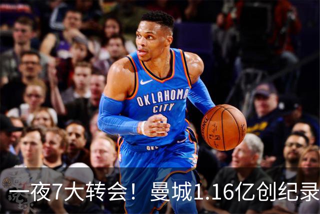 一夜7大转会！曼城1.16亿创纪录，渣叔接手德国队，英超意甲西甲全线大洗牌