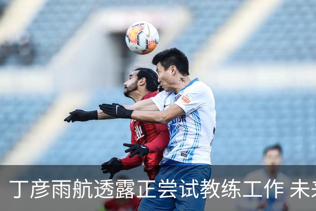丁彦雨航透露正尝试教练工作 未来或投身青少年篮球事业