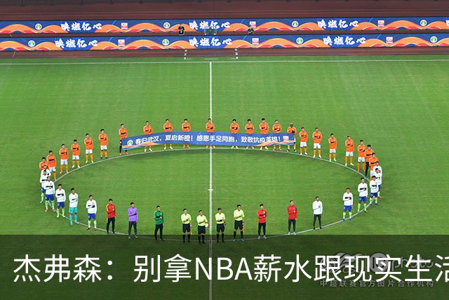 杰弗森：别拿NBA薪水跟现实生活比 随着工资帽大涨吹杨就值5000万