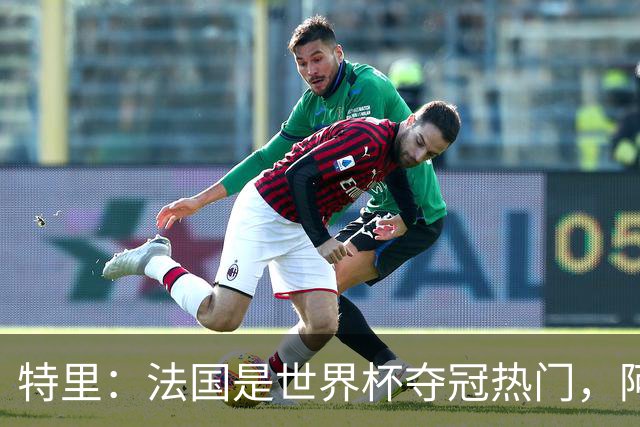 特里：法国是世界杯夺冠热门，阿根廷给我印象很深刻