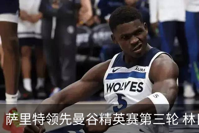萨里特领先曼谷精英赛第三轮 林日曦第二黑纯一第四