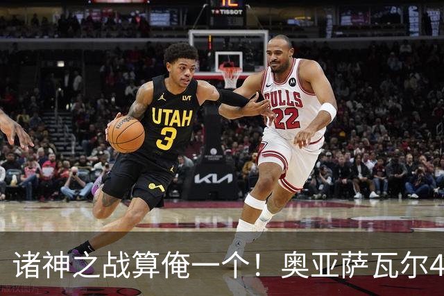 诸神之战算俺一个！奥亚萨瓦尔4球1助入局 斗牛新高？